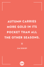 <p>Autumn carries more gold in its pocket than all the other seasons.</p>