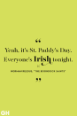 <p>Yeah, it's St. Paddy's Day. Everyone's Irish tonight. </p>