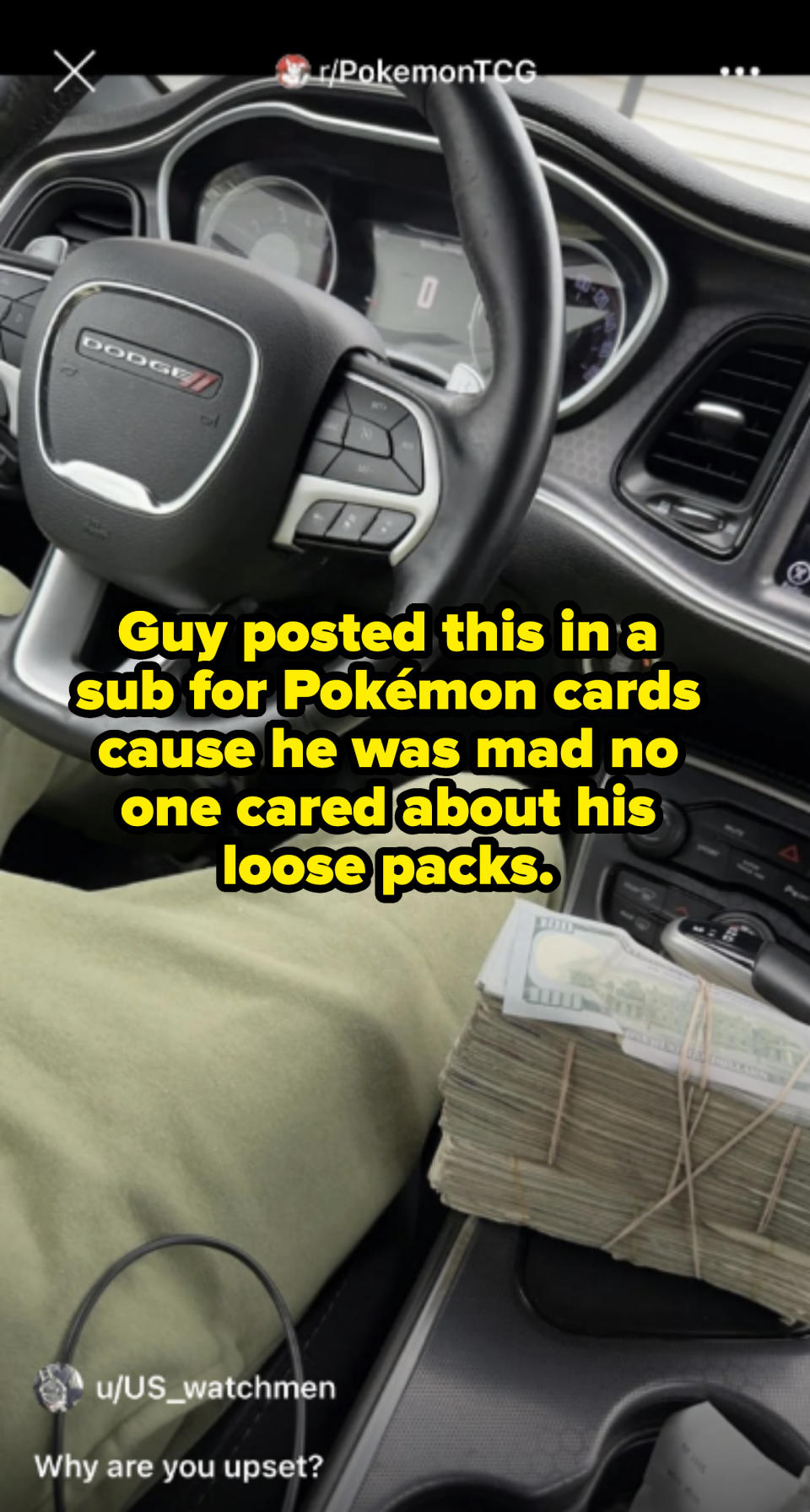 A person is sitting in the driver's seat of a car with a visible name 'Dodge' on the steering wheel. They have a large stack of money on their lap. Text in the image reads "u/US_watchmen Why are you upset?"