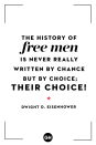 <p>The history of free men is never really written by chance but by choice; their choice!</p>