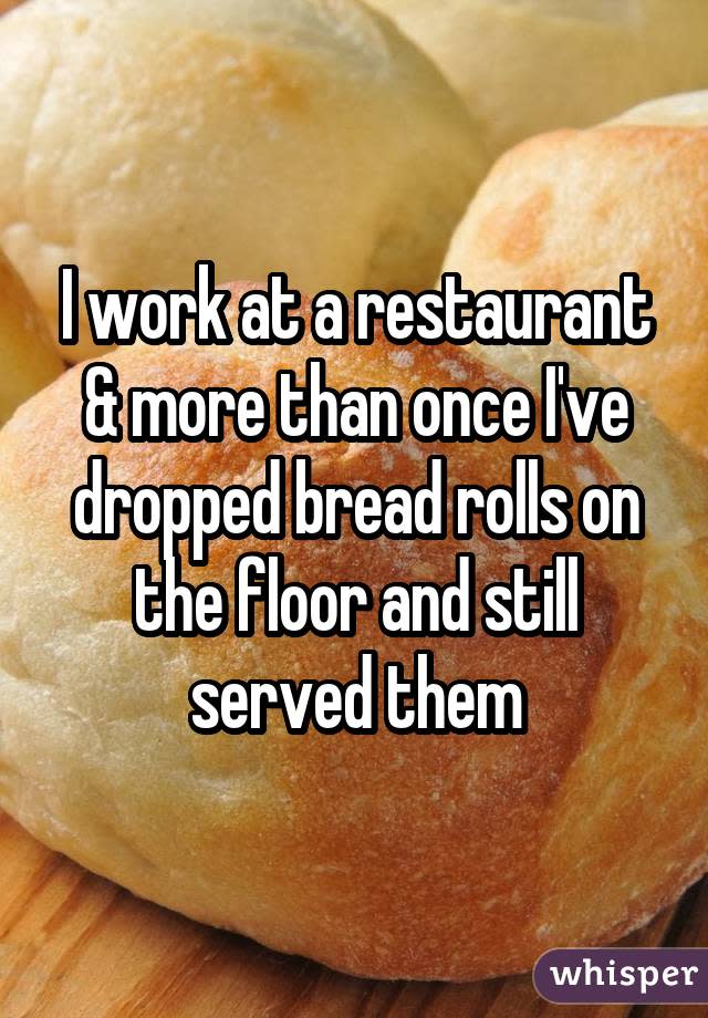 I work at a restaurant & more than once I've dropped bread rolls on the floor and still served them