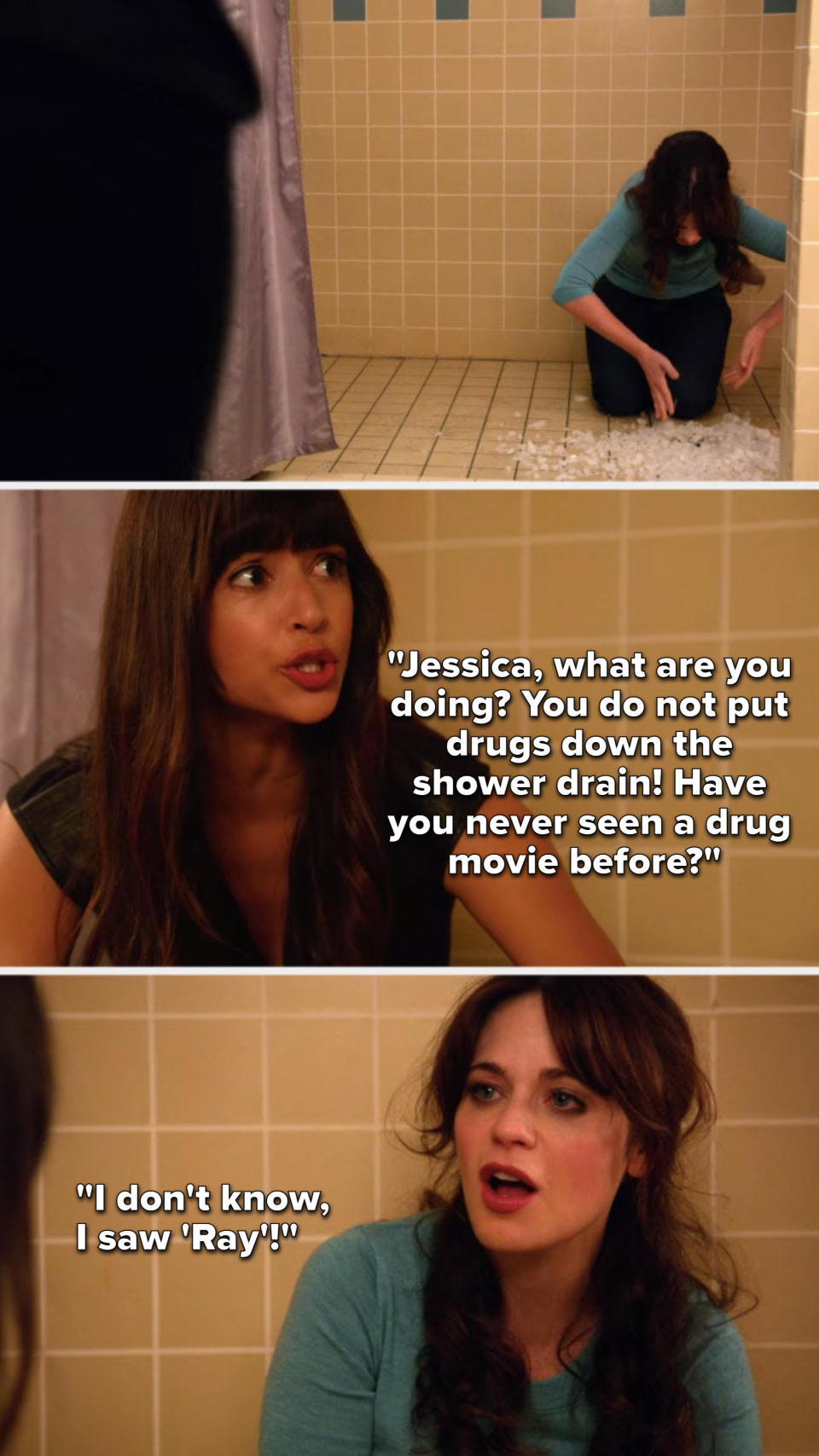Cece walks in on Jess putting meth down the shower drain and says, Jessica, what are you doing, you do not put drugs down the shower drain, have you never seen a drug movie before, and Jess says, I don't know, I saw Ray