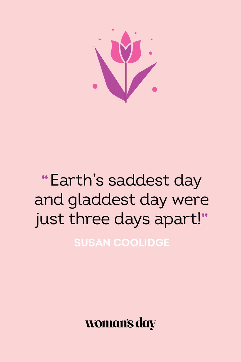 <p>“Earth’s saddest day and gladdest day were just three days apart!” — Susan Coolidge</p>