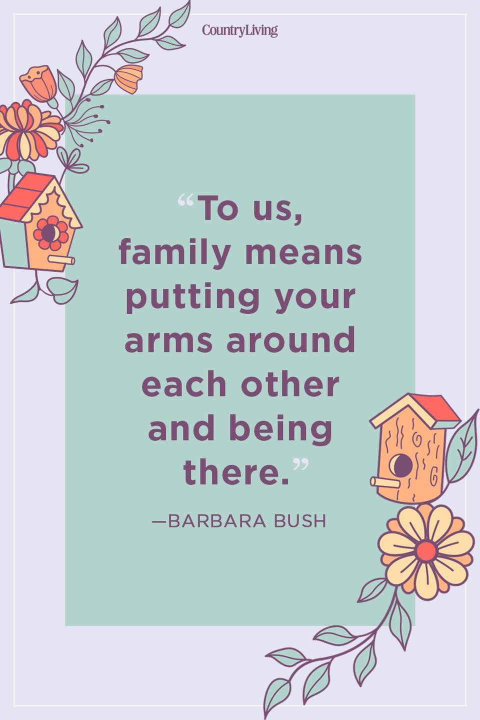 <p>“To us, family means putting your arms around each other and being there.”</p>