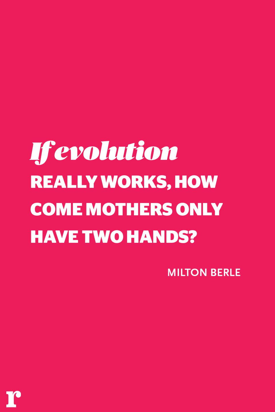 <p>"If evolution really works, how come mothers only have two hands?" </p><p><em> - Milton Berle</em></p>