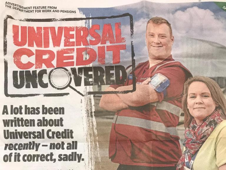 Ministers have come under fire after a £200,000 newspaper advertorial vowing to “set the record straight” on universal credit was published on the same day charities revealed claimants were “selling sex to survive”.A six-page advertorial from the Department for Work and Pensions (DWP) was published in the Metro on Wednesday morning under the heading “universal credit uncovered”. A double-sided pull-out states: “A lot has been written about universal credit recently – not all of it correct, sadly.”One page lists a series of "myths" about the new system, pledging to "set the record straight". Another page features an interview with a work coach and photos of claimants who are said to have benefited from universal credit.> What do you call an advert dressed as a 4-page investigative report about Universal Credit? Lies and fakenews. DWP have no shame. > > What you can do - Join the DumpMetroDwpLies campaign. From today onwards grab what Metro papers you can and dump them in the bin. pic.twitter.com/UjIgtlvka9> > — I was a JSA claimant (@imajsaclaimant) > > May 22, 2019The advertorial was published on the same day MPs heard during a parliamentary committee hearing that women on universal credit had been pushed into such severe hardship they were forced into sex work as a means of survival.One charity worker told the Work and Pensions Committee that women were saying they “exchange sex for £2, or for laundry, or for a bottle of cider or for food”.Laura Seebohm, of Changing Lives, told MPs: “We have someone we are supporting who’s had an indefinite sanction, we contacted the DWP because the reason was she wasn’t turning up was because she was in a really bad way having experienced a rape, and it did not matter, she has been indefinitely sanctioned."She said new benefit system was a factor in the rise of survival sex work, adding: “Universal credit has really exacerbated the problem. We are seeing increasing numbers of women doing it who haven’t before.”Hours before, the UN published a damning report condemning austerity measures in the UK which accused ministers of being in a “state of denial” about “exacerbating inequality and poverty” across the country. Special rapporteur Philip Alston said universal credit was being implemented in ways that negatively impacted claimants’ mental health, finances and work prospects, saying reforms were “urgent” and should “go well beyond tinkering”. “While surveys indicate positive experiences for some universal credit claimants, the bottom line is that a system supposedly designed to bring major and much-needed improvements is fast falling into universal discredit,” he wrote in his report.Politicians and campaigners accused ministers of “wasting huge chunks of desperately needed resources” on the advertorial, while claimants struggling under the new system expressed frustration at the “one-sided” campaign.Frank Field MP, chair of the Work and Pensions Select Committee, has written to the DWP demanding details on the cost of the campaign, whether Work and Pensions Secretary Amber Rudd personally approved the plans, and what guarantees the department can give as to the accuracy of the advertorial.“If the DWP wants to understand the facts about universal credit, it could look to the horrific, harrowing evidence we heard this morning," said the independent MP.“People - mostly women, single mums, students – are telling us that they are forced through sheer desperation to exchange sex for the means to feed, house and warm themselves and their children. “Rather than wasting huge chunks of desperately needed resources on 10 weeks of advertorial, why won’t the government just take a look at the terrible reality of the facts we and so many others are showing them, for free, and instead spend that money on making some of its claims about universal credit helping people come true?”One claimant, Martin Weaver, 42, who suffers from kidney disease and heart disease and has had money deducted from his universal credit entitlement every month since he started receiving the benefit, said the advertorial was "one-sided".“Their spin on it is infuriating," said the father-of-two, who has to go to hospital three times a week for kidney dialysis. "Considering we’re in these harsh times I think it’s wrong that they could spend £200,000 putting this spin on it. That money could bring in some more staff to help with the backlogs on cases.“It only takes into account the people who actually do benefit, and to be honest I’m yet to meet anyone on it who is better off on it. Why would a government department need to advertise unless they realised it’s that bad?”Garry Lemon, director of policy and research at the Trussell Trust, said the DWP should prioritise fixing the issues with universal credit before spending time on a PR campaign. “They need to first focus on tackling the reasons why so many of the people who need its help are being forced to food banks after moving onto universal credit," he said.James Taylor, head of policy at disability equality charity Scope, meanwhile said the "simplistic" advertorial failed to reflect disabled people’s experiences of the new system, adding: “If the DWP is to build trust in the system they need to acknowledge the challenges disabled people face and act."It comes after The Independent revealed figures showing that £1 of every £10 in universal credit payments is deducted from claimants, prompting concerns the government was “penalising struggling families”.A DWP spokesperson said: “It is important people know about the benefits available to them, and we regularly advertise universal credit. All our advertising abides by the strict guidelines set by the Advertising Standards Authority."