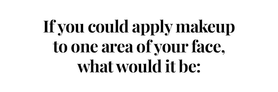 if you could apply makeup to your face what would it be