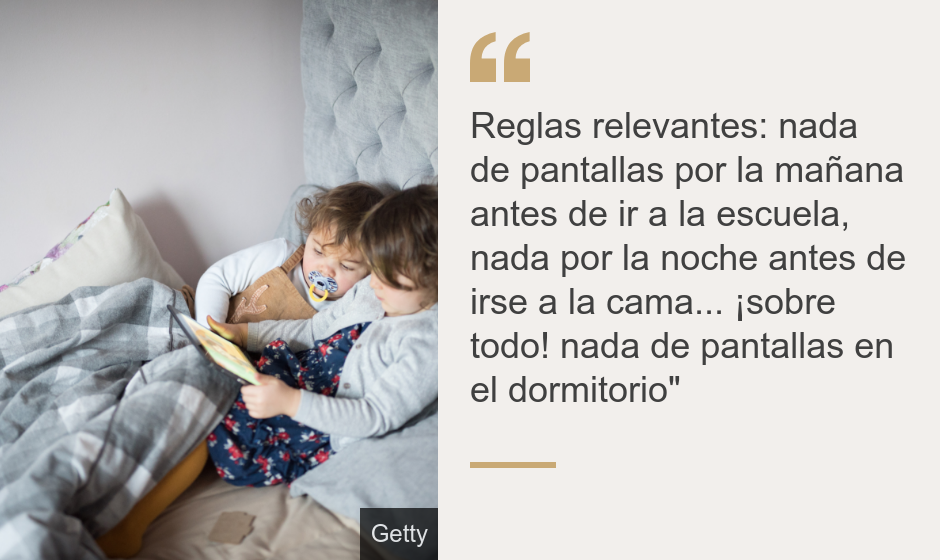 "Reglas relevantes: nada de pantallas por la mañana antes de ir a la escuela, nada por la noche antes de irse a la cama... ¡sobre todo! nada de pantallas en el dormitorio"", Source: , Source description: , Image: 