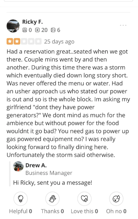 Review by Ricky F. experiencing a power outage during a restaurant visit. Ricky was not offered the menu or water. Business Manager Drew A. replies