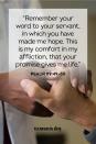 <p>“Remember your word to your servant, in which you have made me hope. This is my comfort in my affliction, that your promise gives me life.”</p><p><strong>The Good News:</strong> Don’t lose hope. God’s promises never falter.</p>