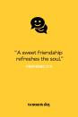 <p>“A sweet friendship refreshes the soul.”</p>