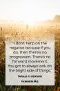 <p>"I don't harp on the negative because if you do, then there's no progression. There's no forward movement. You got to always look on the bright side of things."</p>