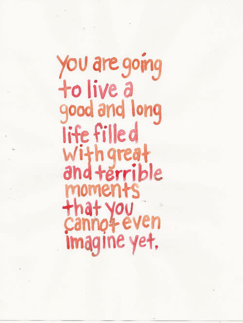 "You are going to live a good and long life filled with great and terrible moments that you cannot imagine yet."  via <a href="http://ed-ingle.tumblr.com ">ed-ingle.tumblr.com </a>