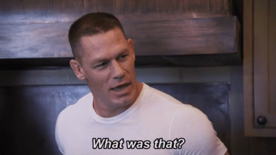 John Cena saying, "What was that?"