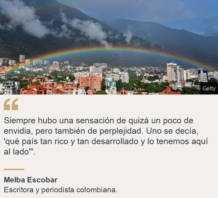 "Siempre hubo una sensación de quizá un poco de envidia, pero también de perplejidad. 
Uno se decía, 'qué país tan rico y tan desarrollado y lo tenemos aquí al lado'".", Source: Melba Escobar, Source description: Escritora y periodista colombiana. , Image: Este de Caracas. 