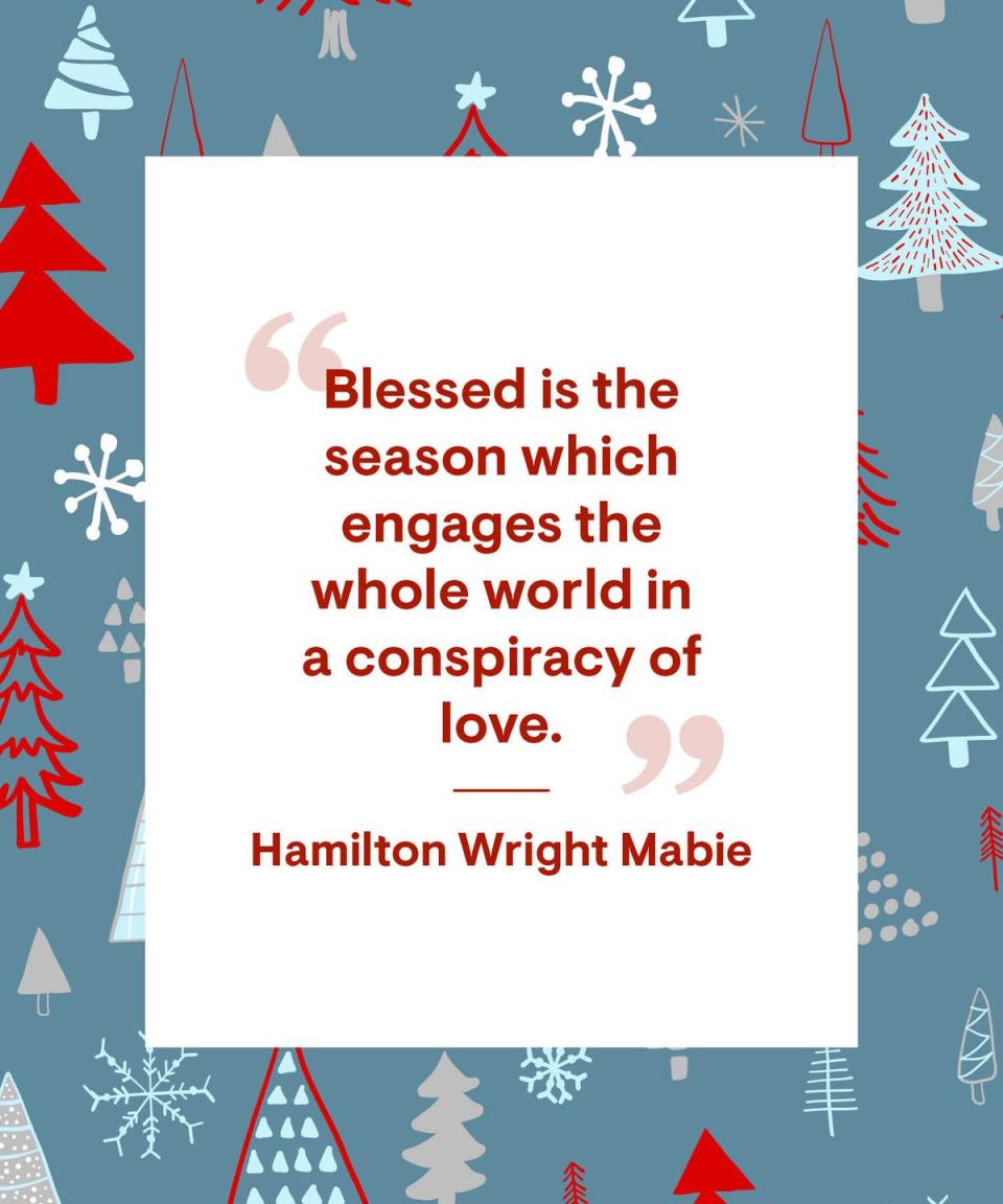 <p>"Blessed is the season which engages the whole world in a conspiracy of love."</p>