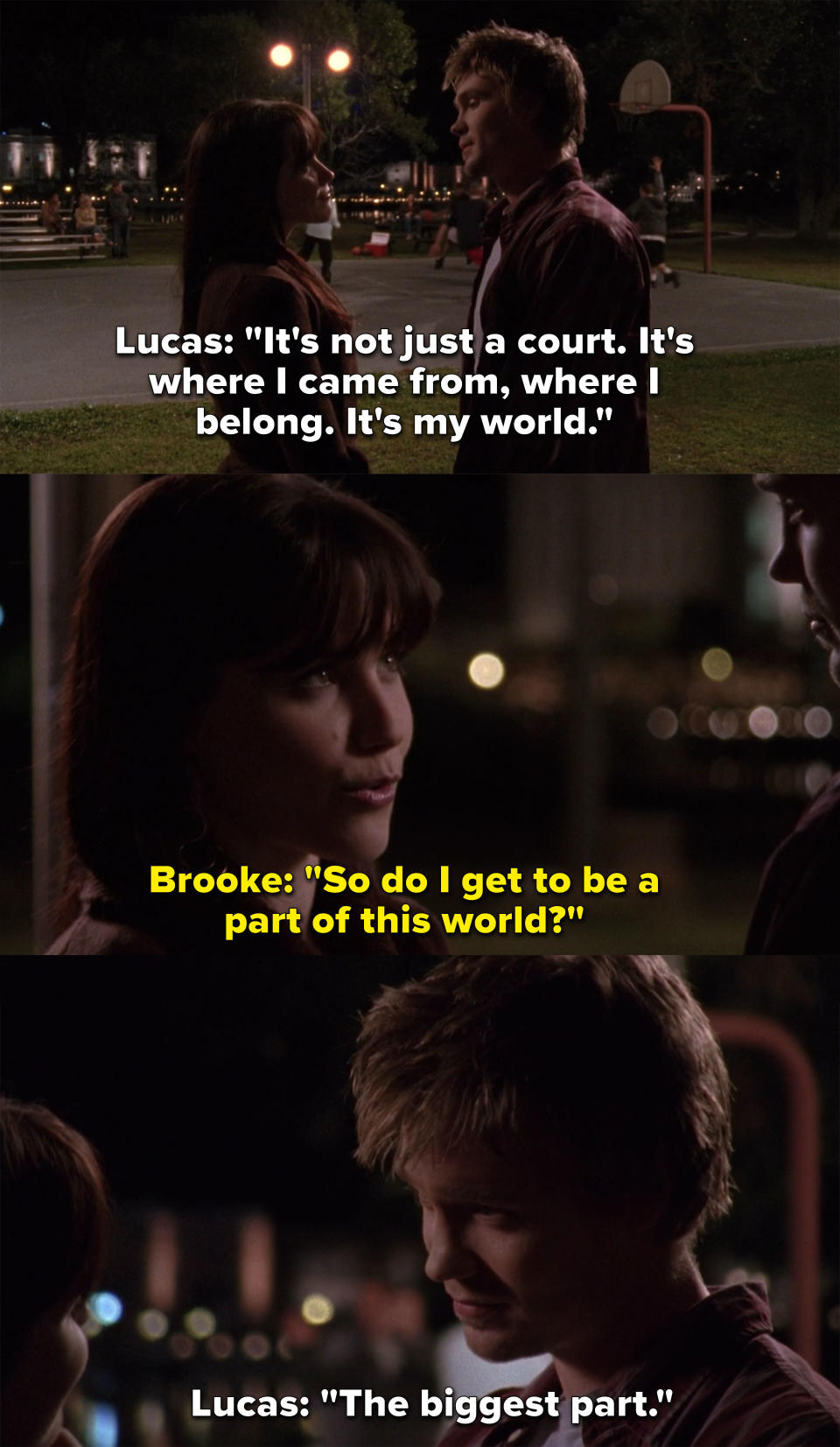 Lucas says the court is his world, Brooke asks if she gets to be a part of this world, and Lucas replies, "The biggest part"