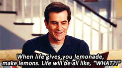 Phil Dunphy said,  "When life gives you lemonade, make lemons. Life will be all like, 'WHAT?!'"