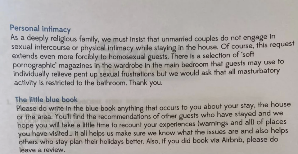 —u/496e636f676e69746fThe note says:Personal intimacyAs a deeply religious family, we might insist all unmarried couples do not engage in sexual intercourse or physical intimacy while staying in the house. Of course, this request extends even more forcibly to homosexual guests. There is a selection of 'soft pornographic' magazines in the wardrobe in the main bedroom that guests may use to individually relieve pent up sexual frustrations but we would ask that all masturbatory activity is restricted to the bathroom. Thank you.