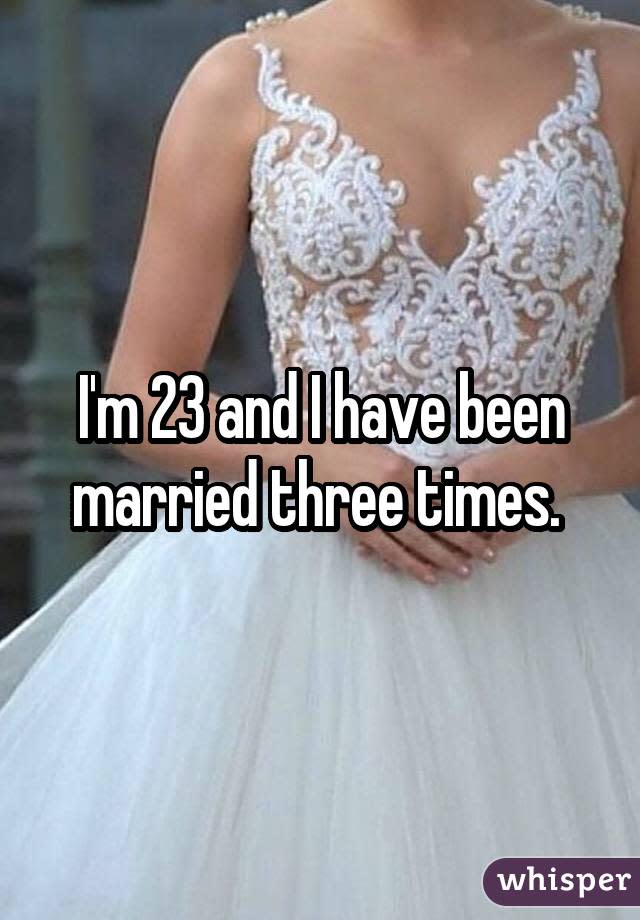 I'm 23 and I have been married three times.