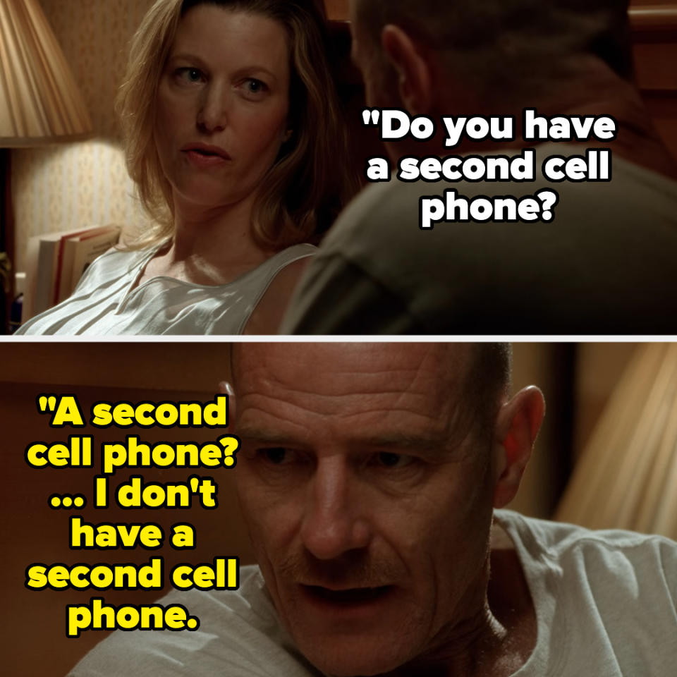 Skyler White asks, "Do you have a second cell phone?" Walter White responds, "A second cell phone? ... I don't have a second cell phone."