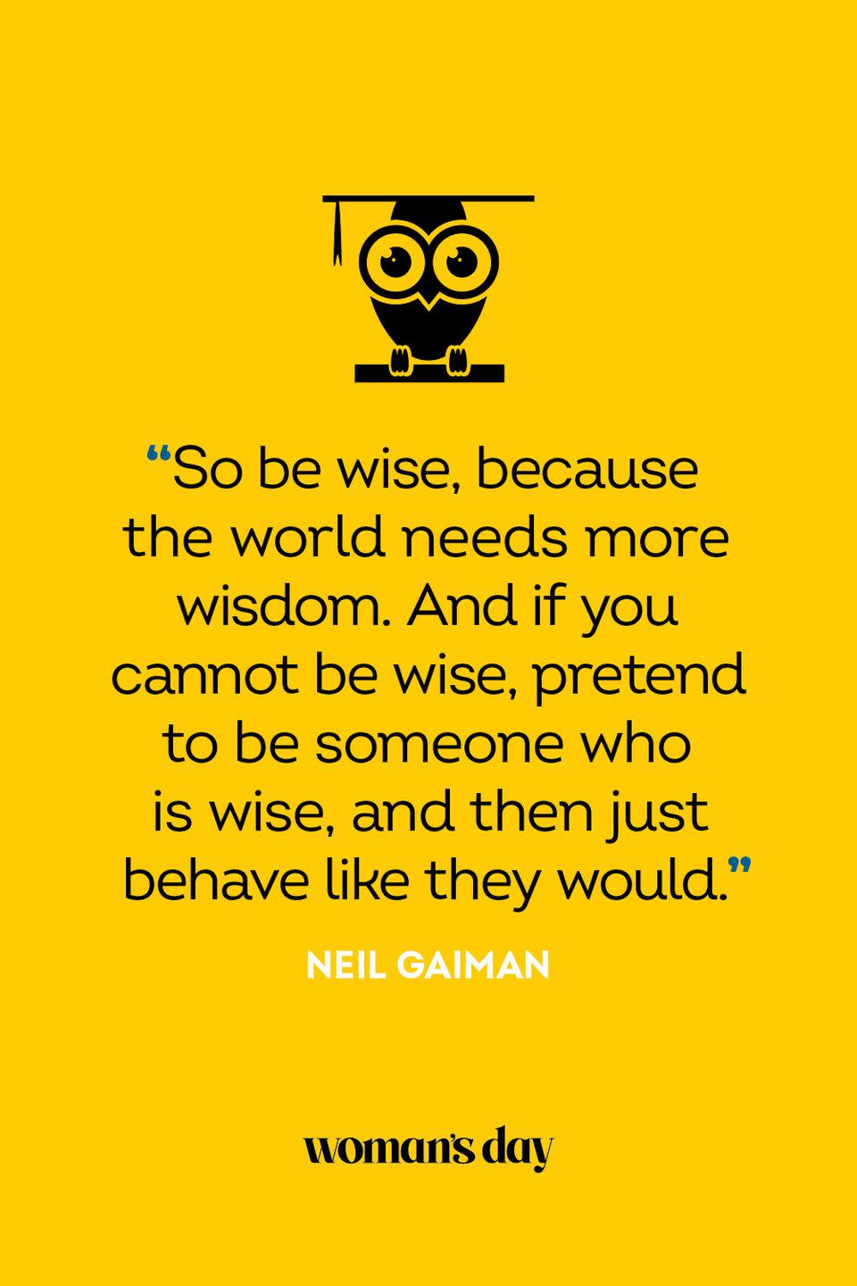 <p>"So be wise, because the world needs more wisdom. And if you cannot be wise, pretend to be someone who is wise, and then just behave like they would."</p>