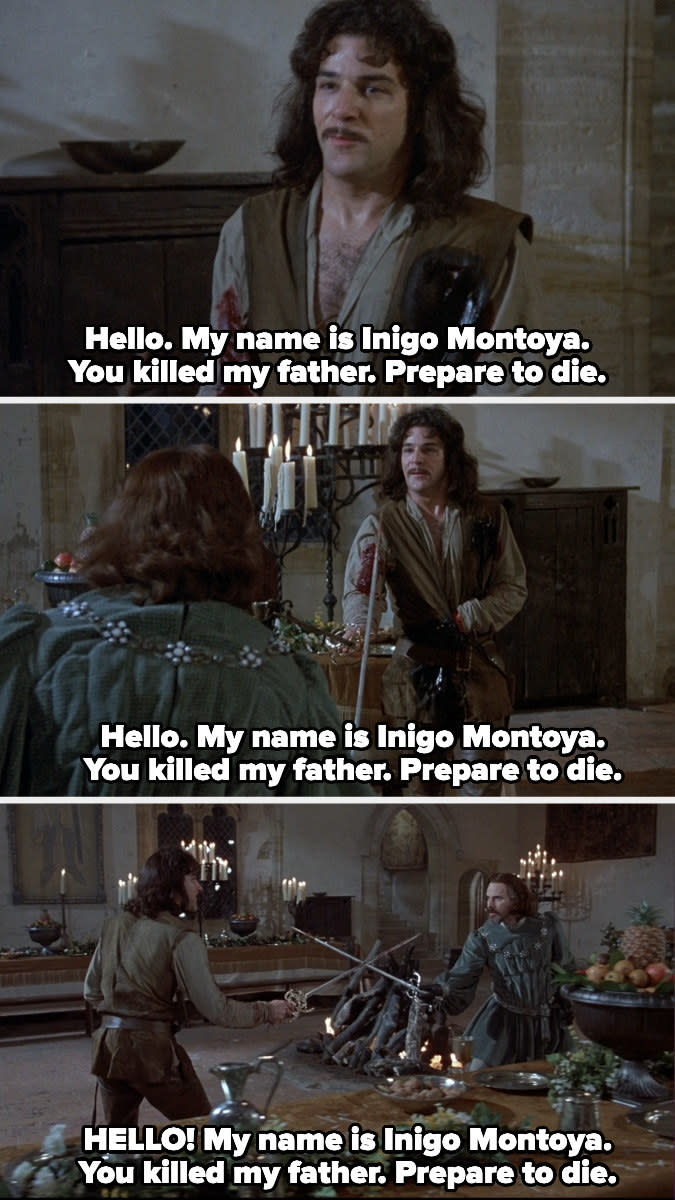 "Hello! My name is Inigo Montoya. You killed my father. Prepare to die."