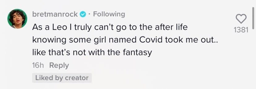 Bretman Rock said "As a Leo I truly can't go to the after life knowing some girl named Covid took me out...like that's not with the fantasy"