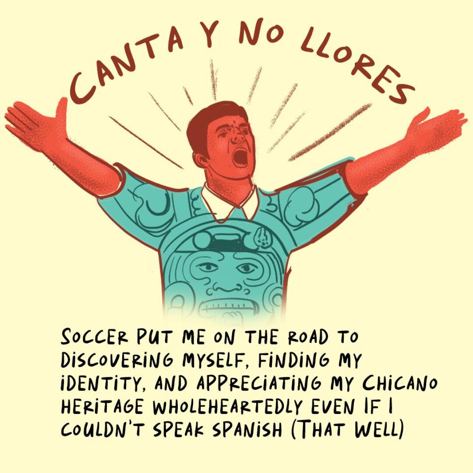 Soccer put me on the road to discovering myself. Finding my identity and appreciating my chicano heritage.