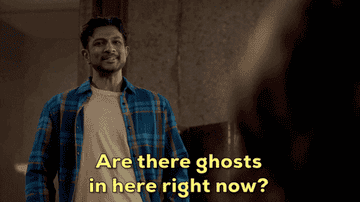 someone saying "are there ghosts in here right now?