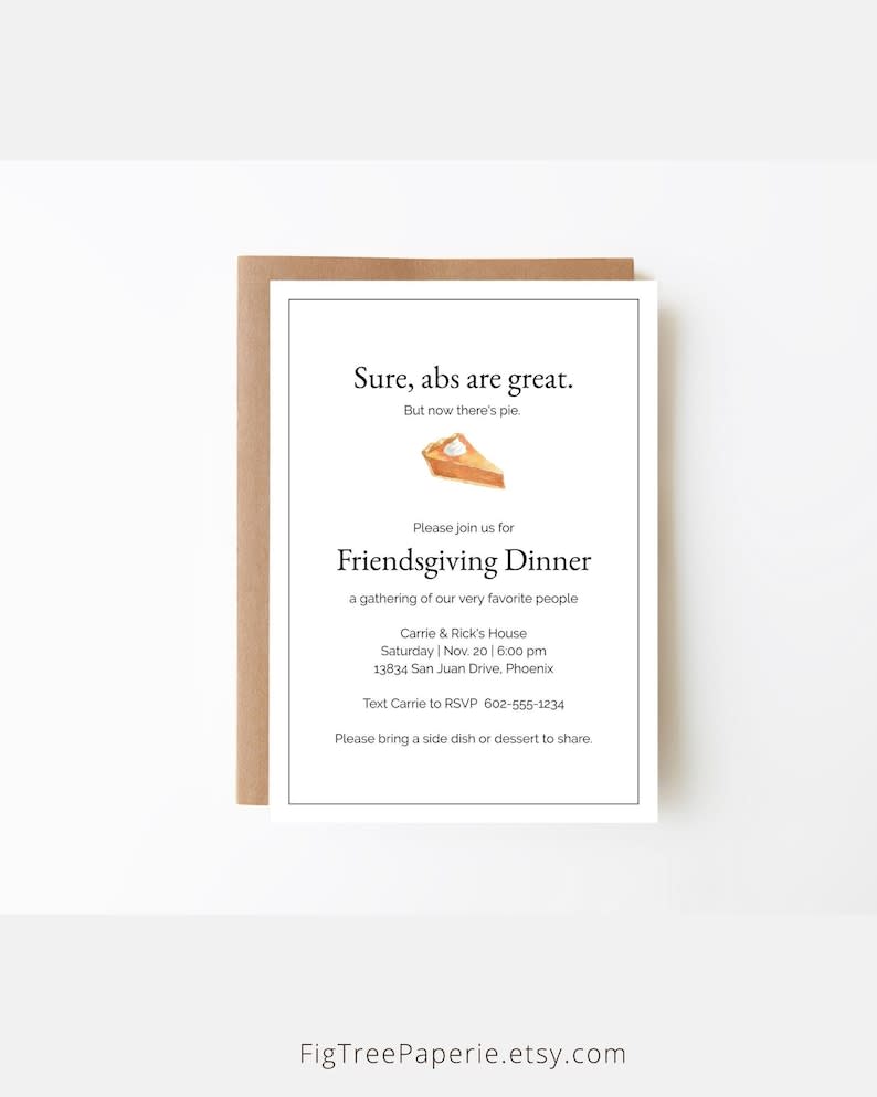 <p><a href="https://clicks.trx-hub.com/xid/hearstcorp_9eb67_tpw?q=https%3A%2F%2Fwww.etsy.com%2Flisting%2F868336396%2Ffriendsgiving-invitation-friendsgiving&p=https%3A%2F%2Fwww.thepioneerwoman.com%2Fholidays-celebrations%2Fg44811004%2Ffriendsgiving-invitations%2F&utmSource=yahoo-us&utmCampaign=3208&utmMedium=syn" rel="nofollow noopener" target="_blank" data-ylk="slk:Shop Now;elm:context_link;itc:0;sec:content-canvas" class="link ">Shop Now</a></p><p>'Abs Are Great, But...' Invitation</p><p>$5.99</p><p>etsy.com</p>