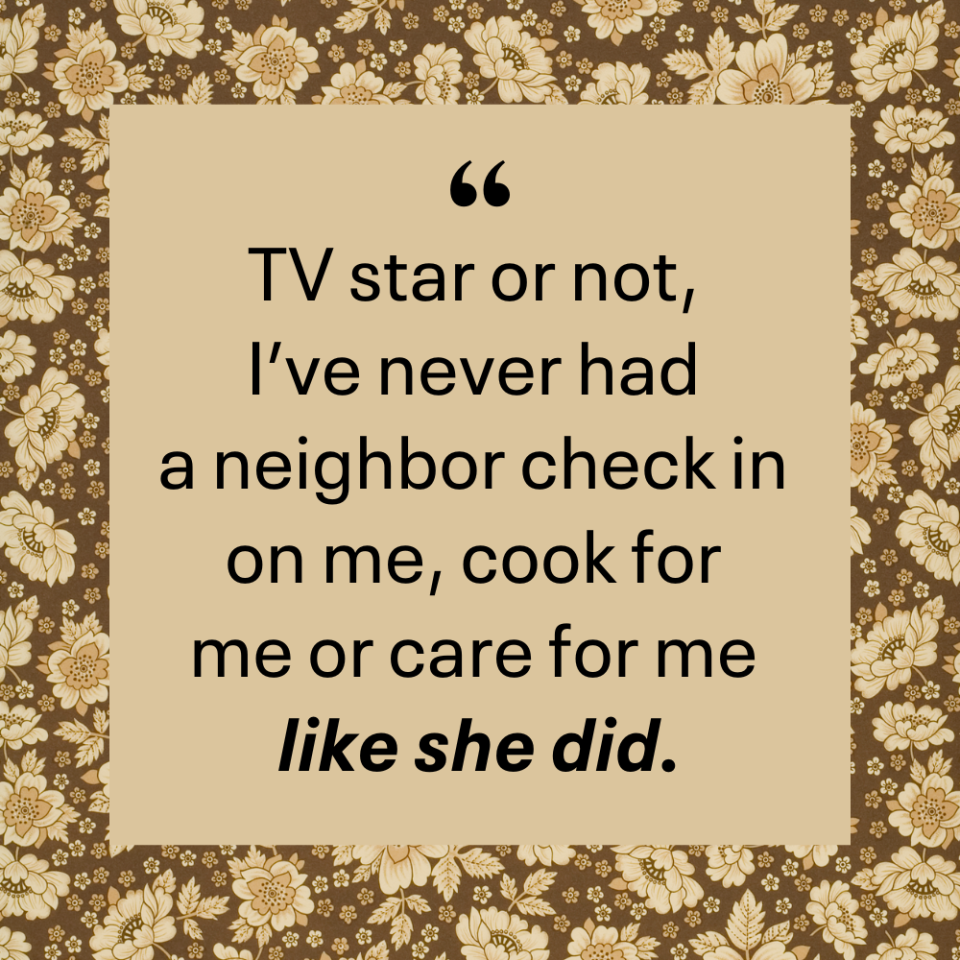 tv star or not i’ve never had a neighbor check in on me cook for me or care for me like she did