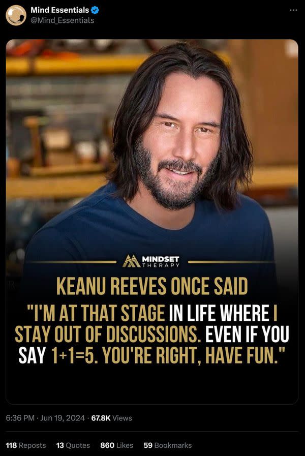 Online posts claimed Keanu Reeves once said the words I'm at that stage in life where I stay out of discussions and continued with the words even if you say 1 plus 1 equals 5, you are right and have fun.