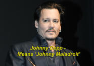 Johnny Depp means ‘Johnny Maladroit’ - Depp, deriving from a south German nickname for a 'maladroit’, an inept, clumsy or buffoonish person.