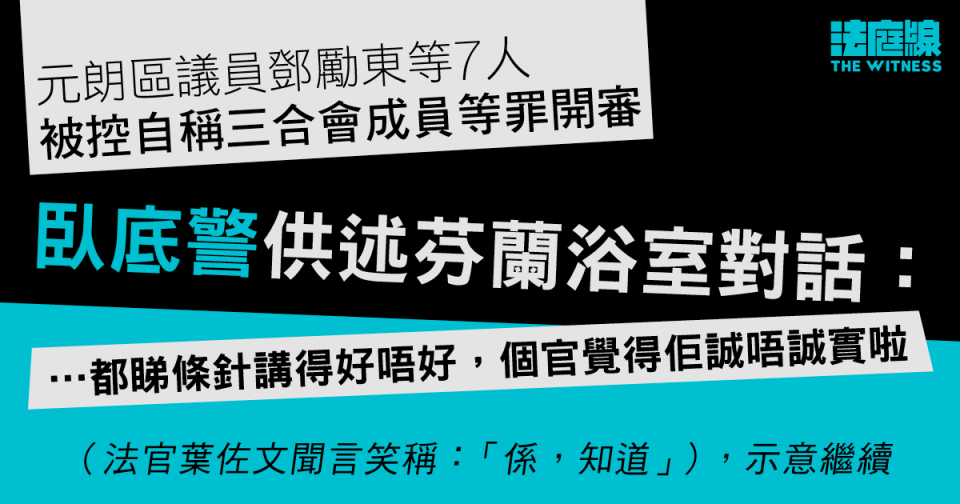 元朗區議員鄧勵東等7人　否認自稱三合會成員等11罪　臥底警供述芬蘭浴室對話