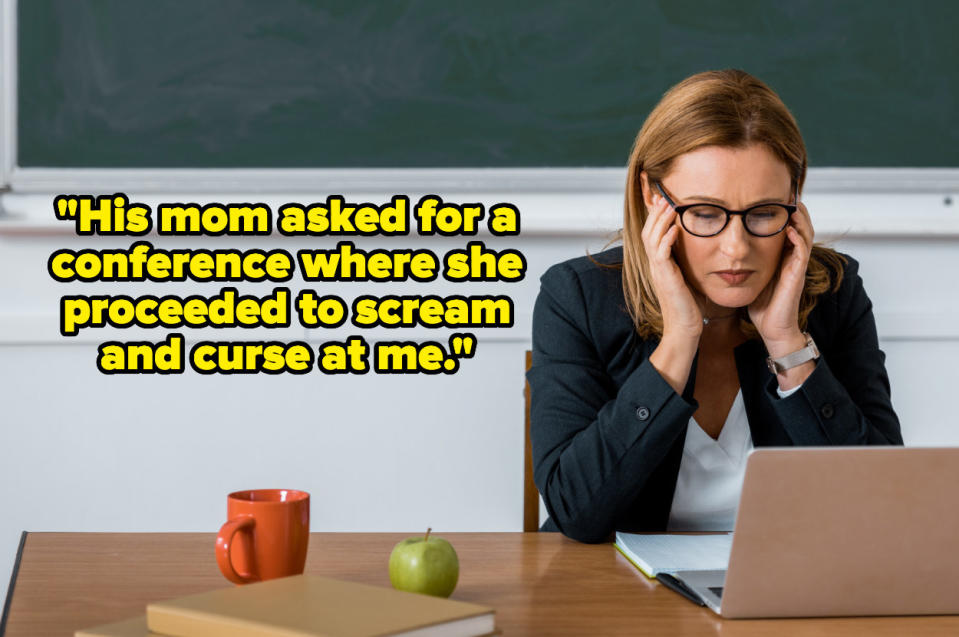 "His mom asked for a conference where she proceeded to scream and curse at me" over a stressed teacher