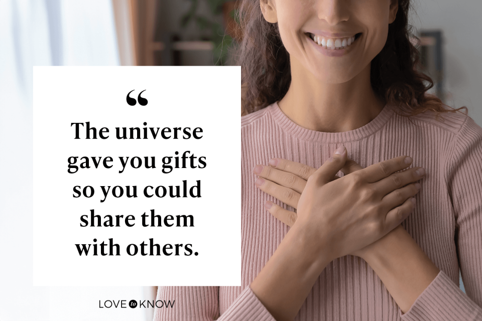 The universe gave you gifts so you could share them with others.