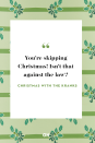 <p>You're skipping Christmas! Isn't that against the law?</p>