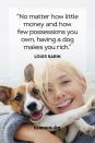 <p>“No matter how little money and how few possessions you own, having a dog makes you rich.”</p>