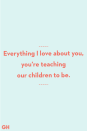 <p>Everything I love about you, you’re teaching our children to be.</p>