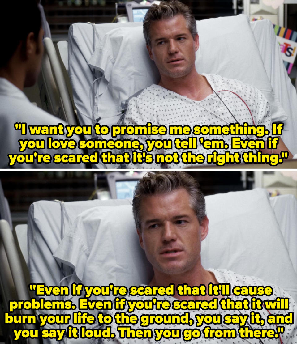 in the hospital bed saying, i want you to promise me something if you love someone, you tell them. even if you're scared that it's not the right thing