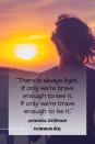 <p>“There is always light. If only we’re brave enough to see it. If only we’re brave enough to be it.”</p>