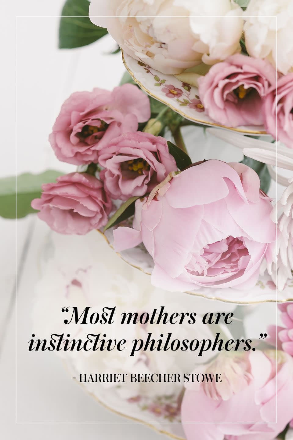 <p>"Most mothers are instinctive philosophers."</p><p>- Harriet Beecher Stowe</p>