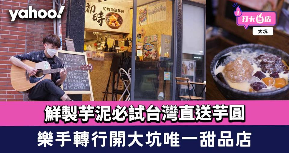 【大坑美食】樂手轉行開大坑唯一甜品店！鮮製芋泥必試台灣直送芋圓