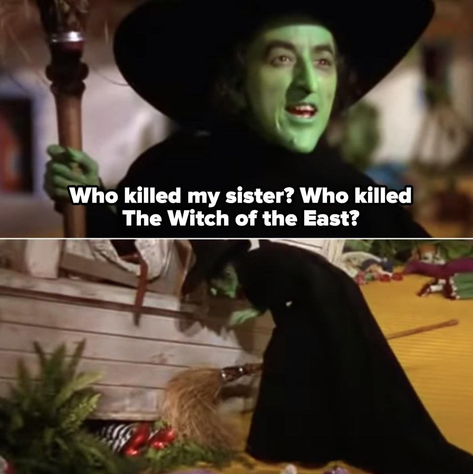 The Wicked Witch of the West angrily asking Dorothy who killed her sister; Wicked Witch of the West going to the house, looking at her dead sister's legs wearing the ruby slippers trapped underneath the house