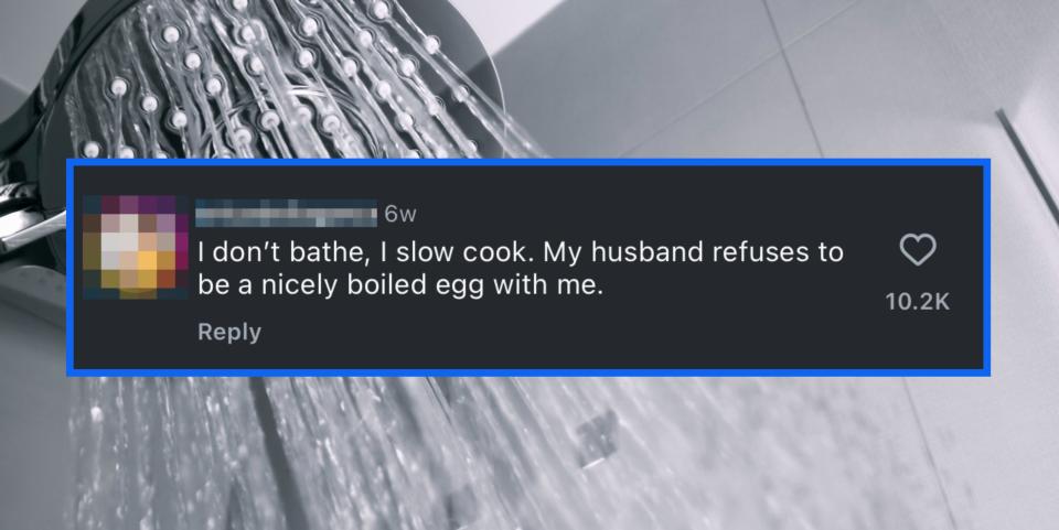 A comment reads "I don't bathe, I slow cook. My husband refuses to be a nicely boiled egg with me" in front of a shower head spraying water