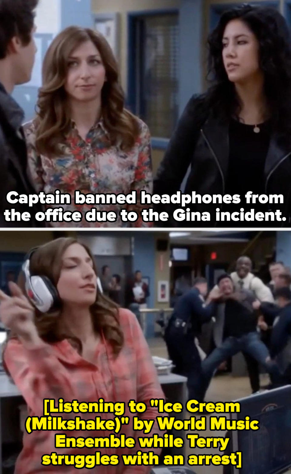 Rosa to Jake: "Captain banned headphones from the office due to the Gina incident." Cut to Gina listening to music with her eyes closed while Terry is trying to take down a suspect.