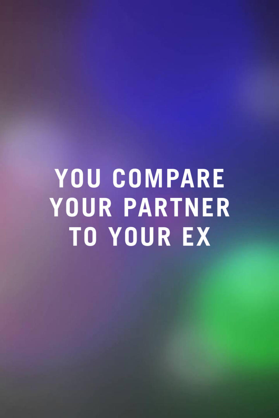 <p>"Comparing your relationship against others, especially ones you've had with previous partners, is a dangerous game. If you feel like your current relationship isn't as good as your last one, it will sabotage the relationship you're in." —<i>Selby</i></p>