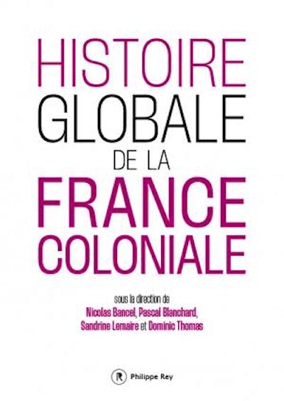 Histoire globale de la France coloniale, sous la direction de Nicolas Bancel, Pascal Blanchard, Sandrine Lemaire et Dominic Thomas. Editions Philippe Rey