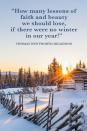 <p>"How many lessons of faith and beauty we should lose, if there were no winter in our year!"</p>
